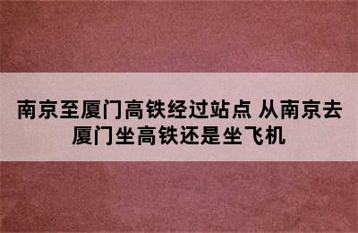 南京至厦门高铁经过站点 从南京去厦门坐高铁还是坐飞机